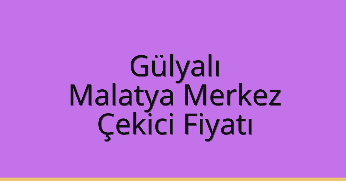 Gülyalı – Malatya Merkez Çekici Fiyatı
