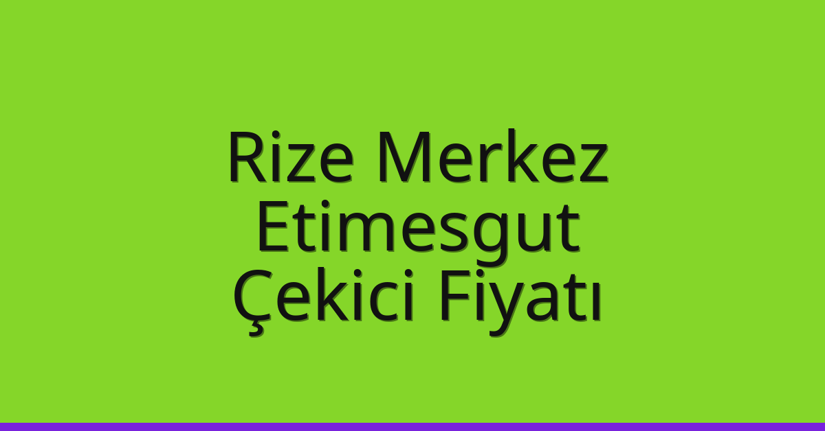 Rize Merkez – Etimesgut Çekici Fiyatı