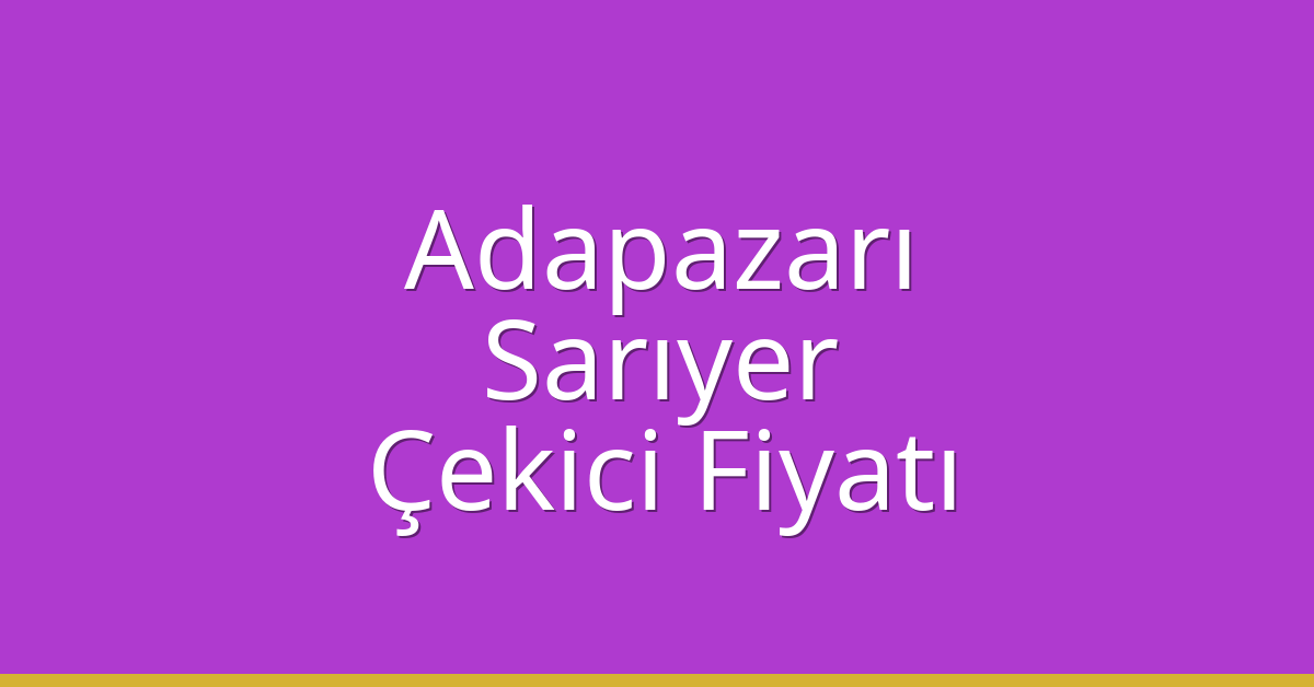 Adapazarı – Sarıyer Çekici Fiyatı