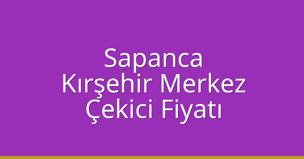 Sapanca – Kırşehir Merkez Çekici Fiyatı