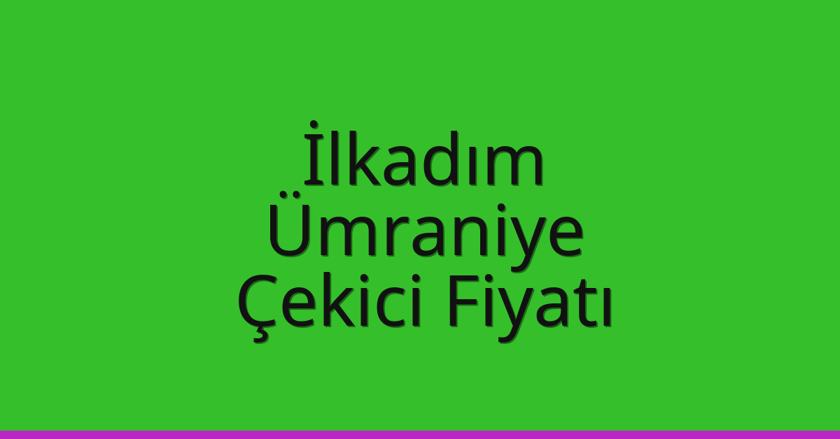 İlkadım – Ümraniye Çekici Fiyatı