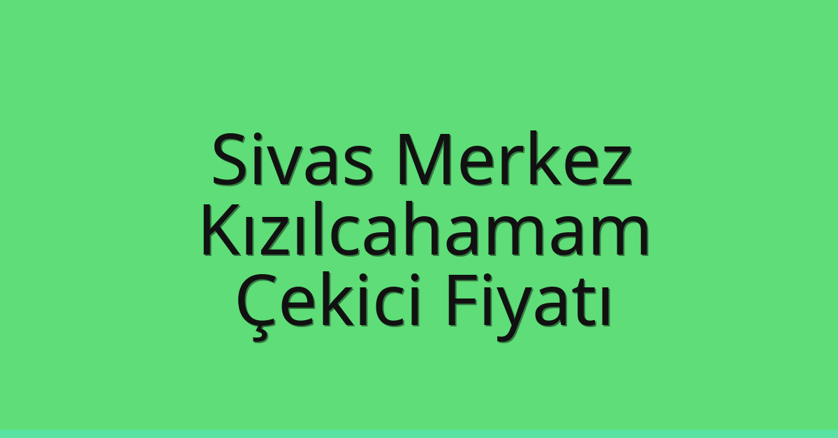 Sivas Merkez – Kızılcahamam Çekici Fiyatı