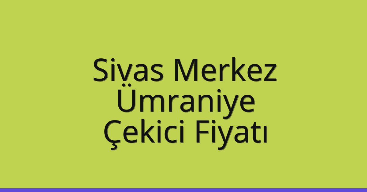 Sivas Merkez – Ümraniye Çekici Fiyatı
