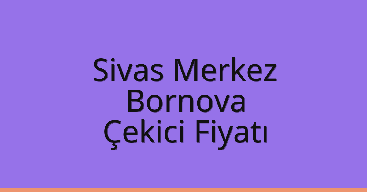 Sivas Merkez – Bornova Çekici Fiyatı