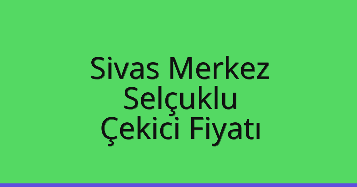 Sivas Merkez – Selçuklu Çekici Fiyatı