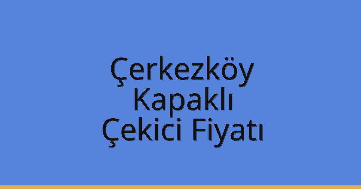 Çerkezköy – Kapaklı Çekici Fiyatı