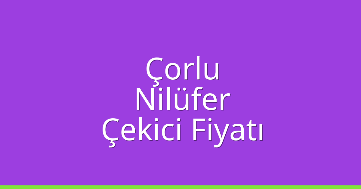 Çorlu – Nilüfer Çekici Fiyatı