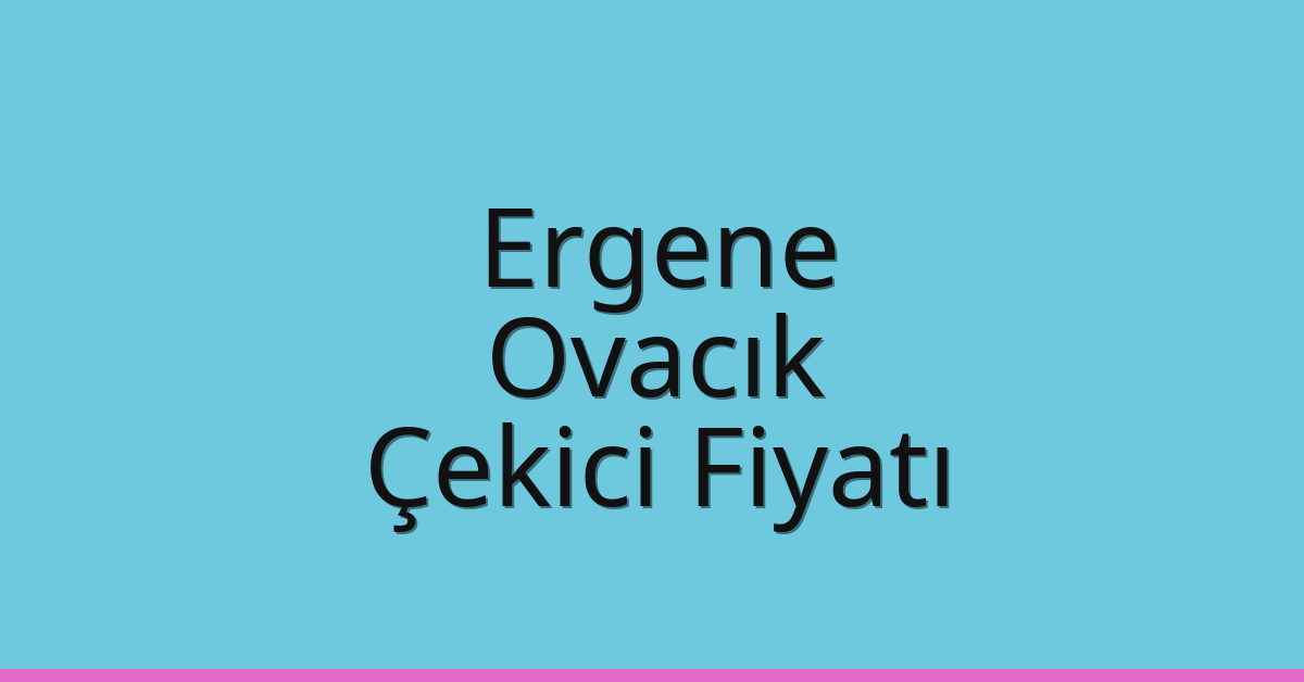 Ergene – Ovacık Çekici Fiyatı