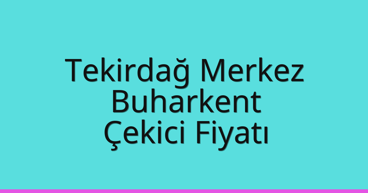 Tekirdağ Merkez – Buharkent Çekici Fiyatı