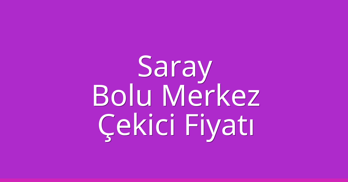 Saray – Bolu Merkez Çekici Fiyatı