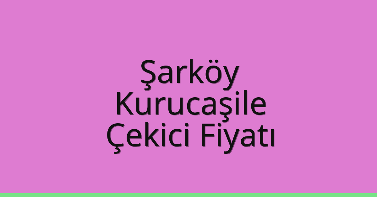 Şarköy – Kurucaşile Çekici Fiyatı