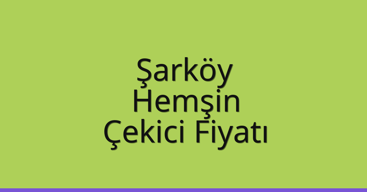 Şarköy – Hemşin Çekici Fiyatı