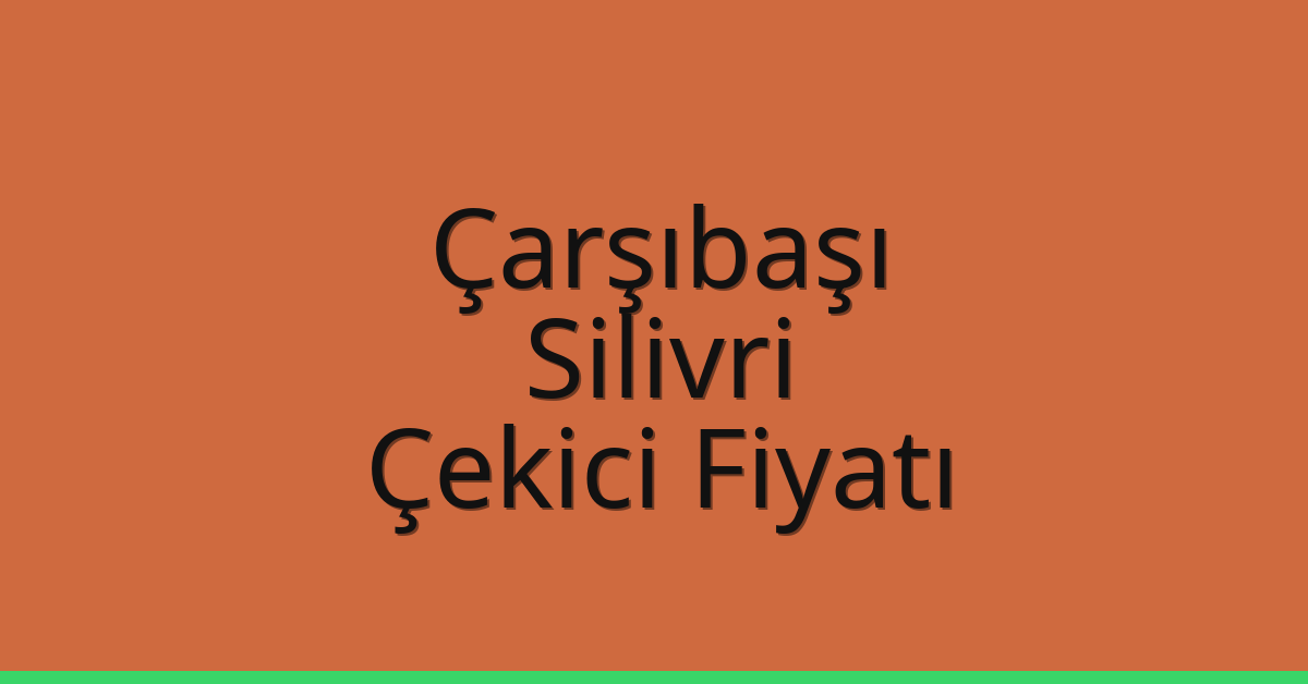 Çarşıbaşı – Silivri Çekici Fiyatı
