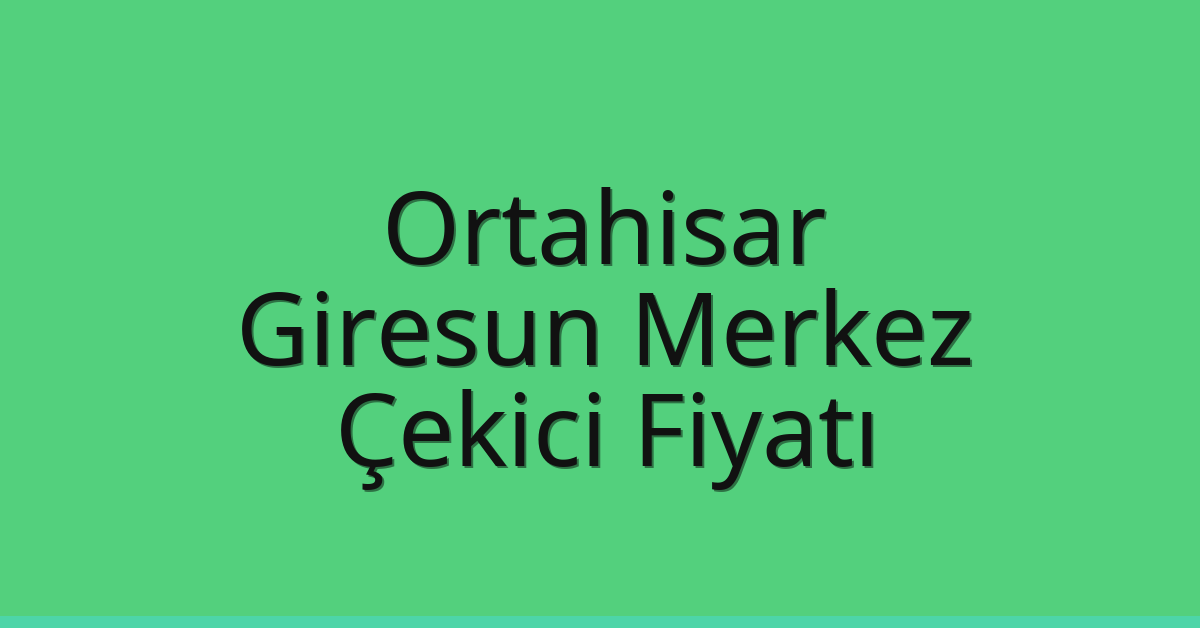 Ortahisar – Giresun Merkez Çekici Fiyatı