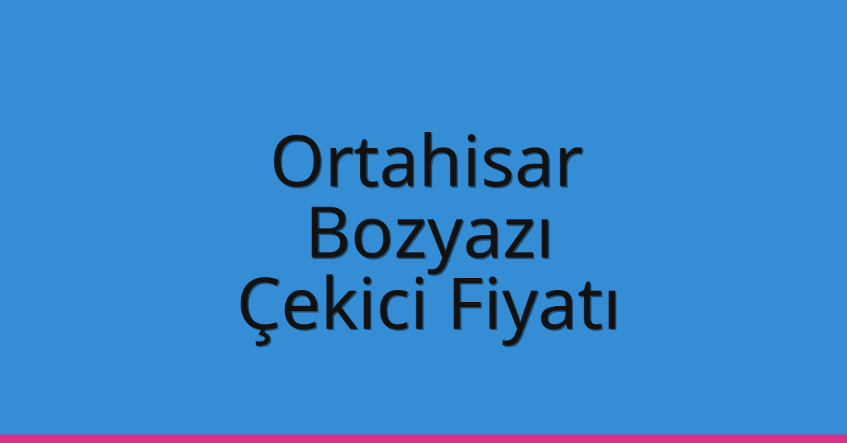 Ortahisar – Bozyazı Çekici Fiyatı