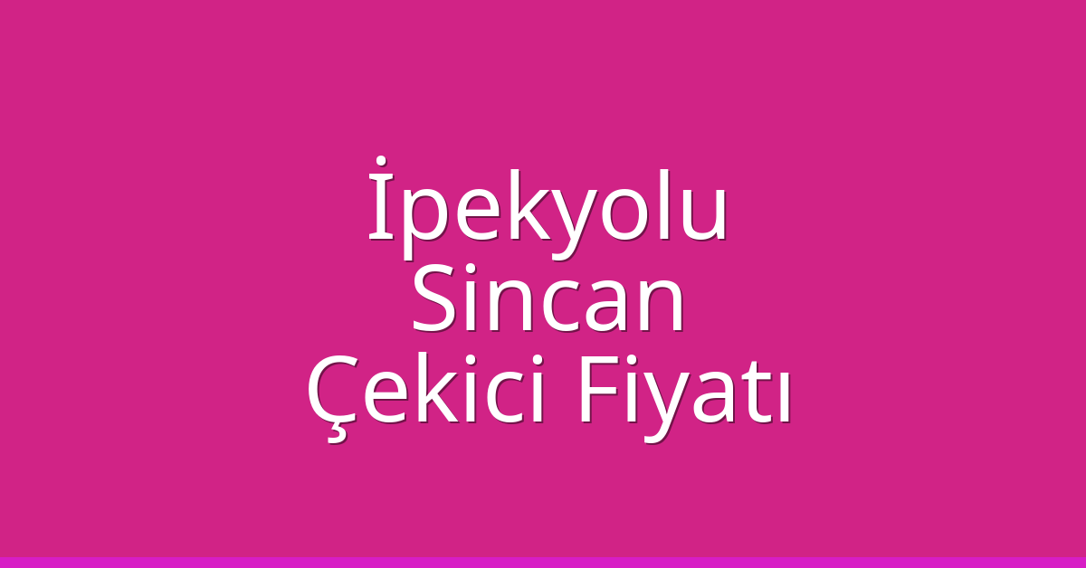 İpekyolu – Sincan Çekici Fiyatı