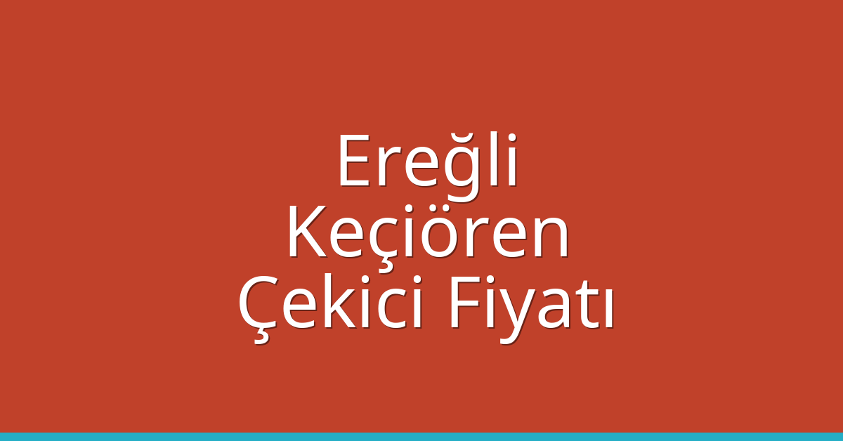 Ereğli – Keçiören Çekici Fiyatı