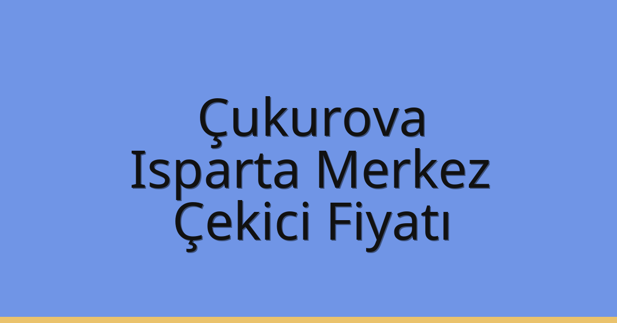 Çukurova – Isparta Merkez Çekici Fiyatı