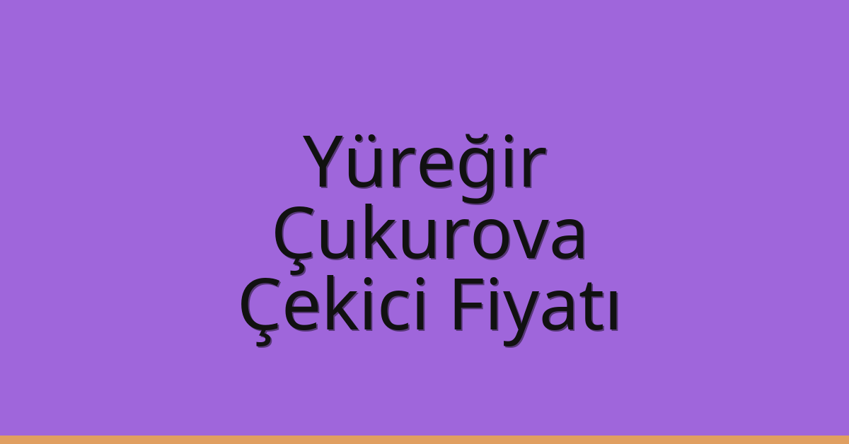 Yüreğir – Çukurova Çekici Fiyatı