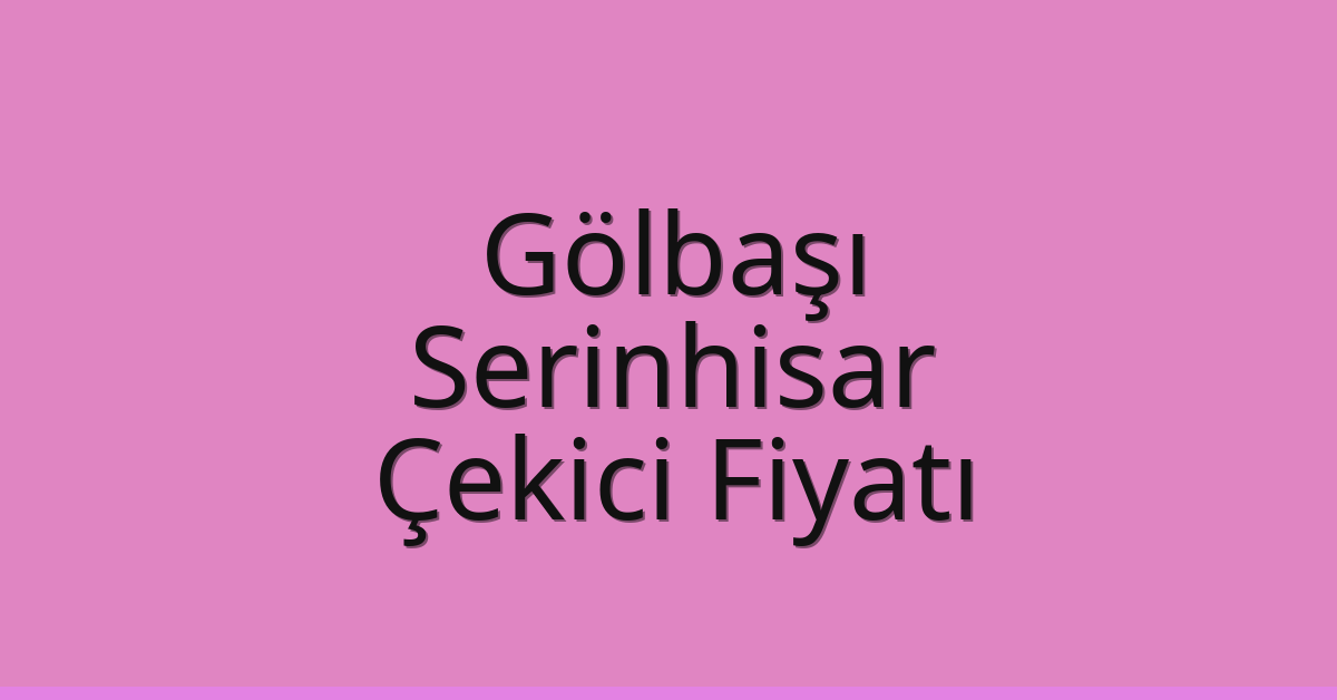 Gölbaşı – Serinhisar Çekici Fiyatı