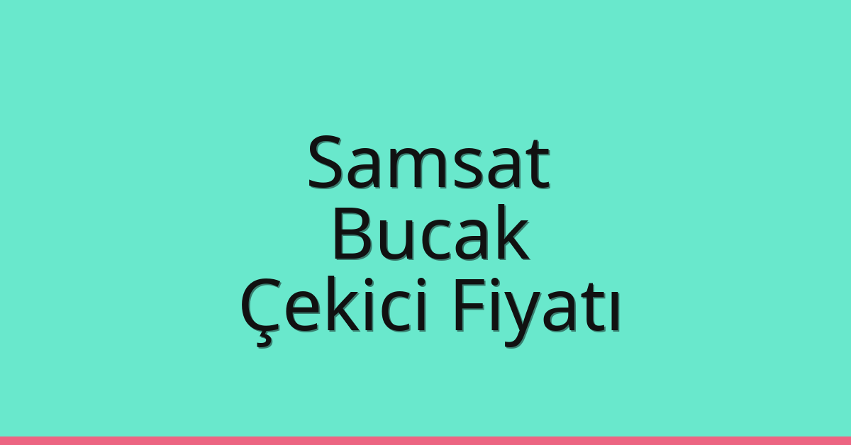 Samsat – Bucak Çekici Fiyatı