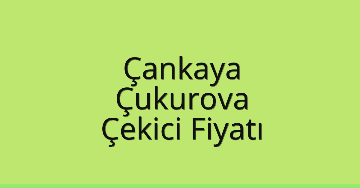 Çankaya – Çukurova Çekici Fiyatı