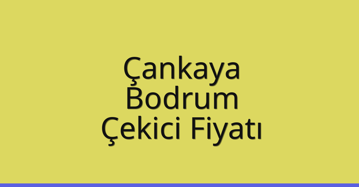 Çankaya – Bodrum Çekici Fiyatı