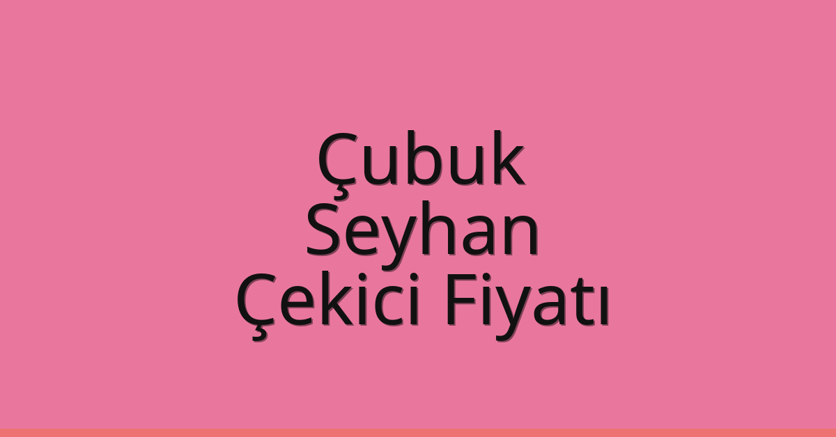Çubuk – Seyhan Çekici Fiyatı