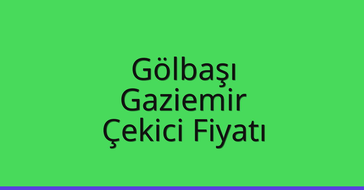 Gölbaşı – Gaziemir Çekici Fiyatı