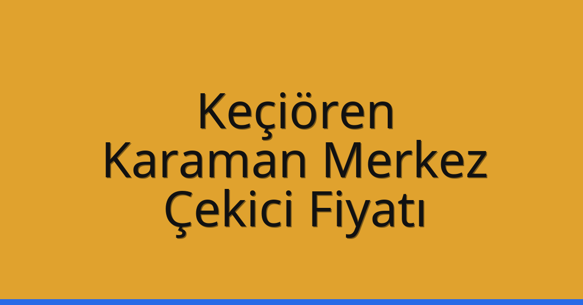 Keçiören – Karaman Merkez Çekici Fiyatı