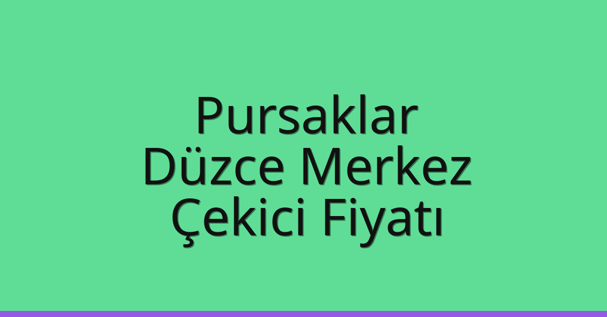 Pursaklar – Düzce Merkez Çekici Fiyatı