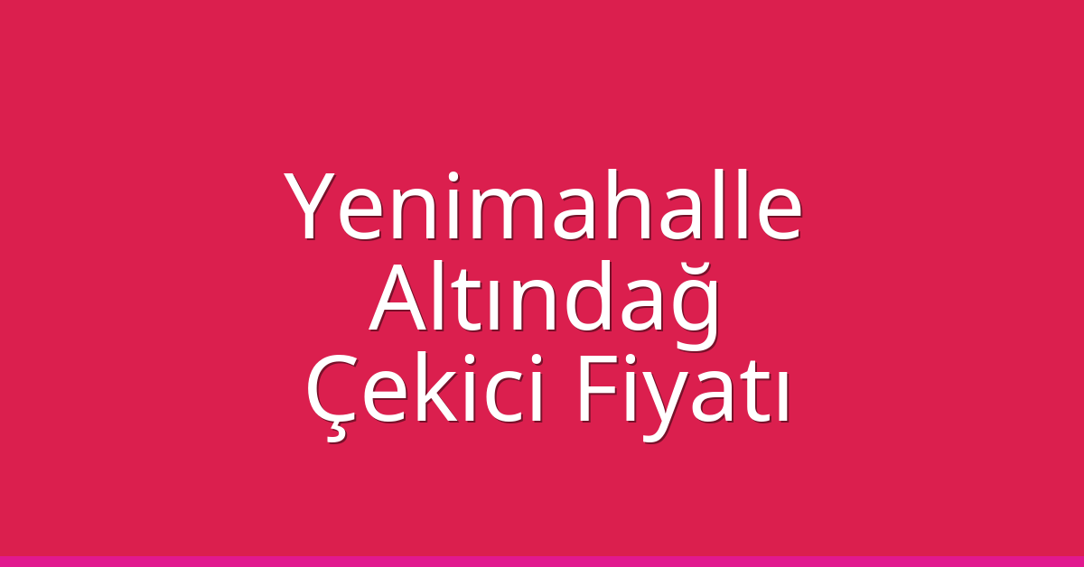 Yenimahalle – Altındağ Çekici Fiyatı
