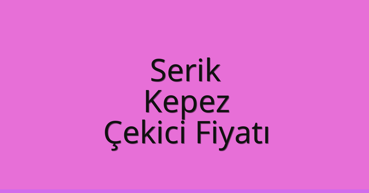 Serik – Kepez Çekici Fiyatı