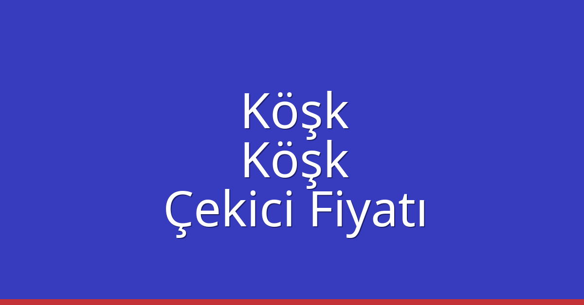 Köşk – Köşk Çekici Fiyatı