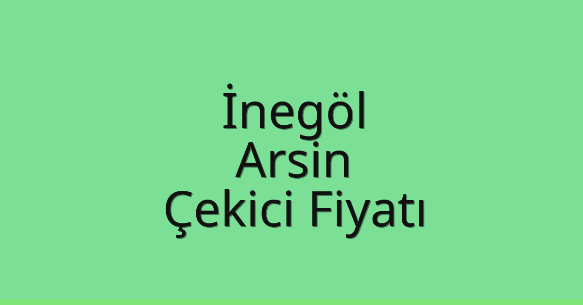İnegöl – Arsin Çekici Fiyatı