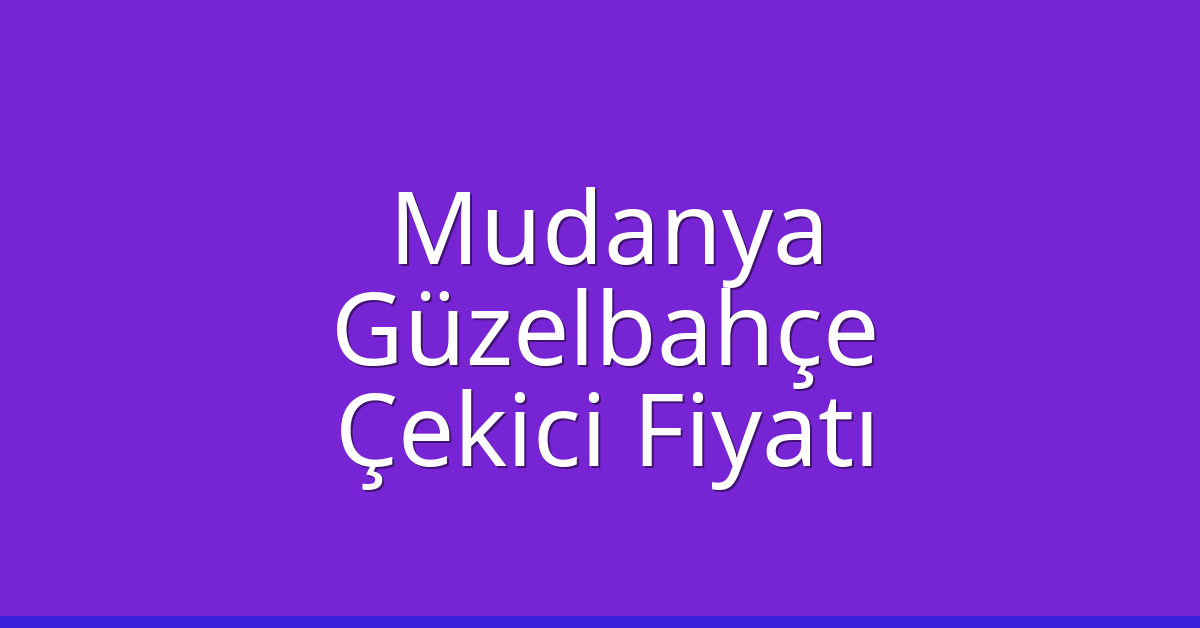 Mudanya – Güzelbahçe Çekici Fiyatı