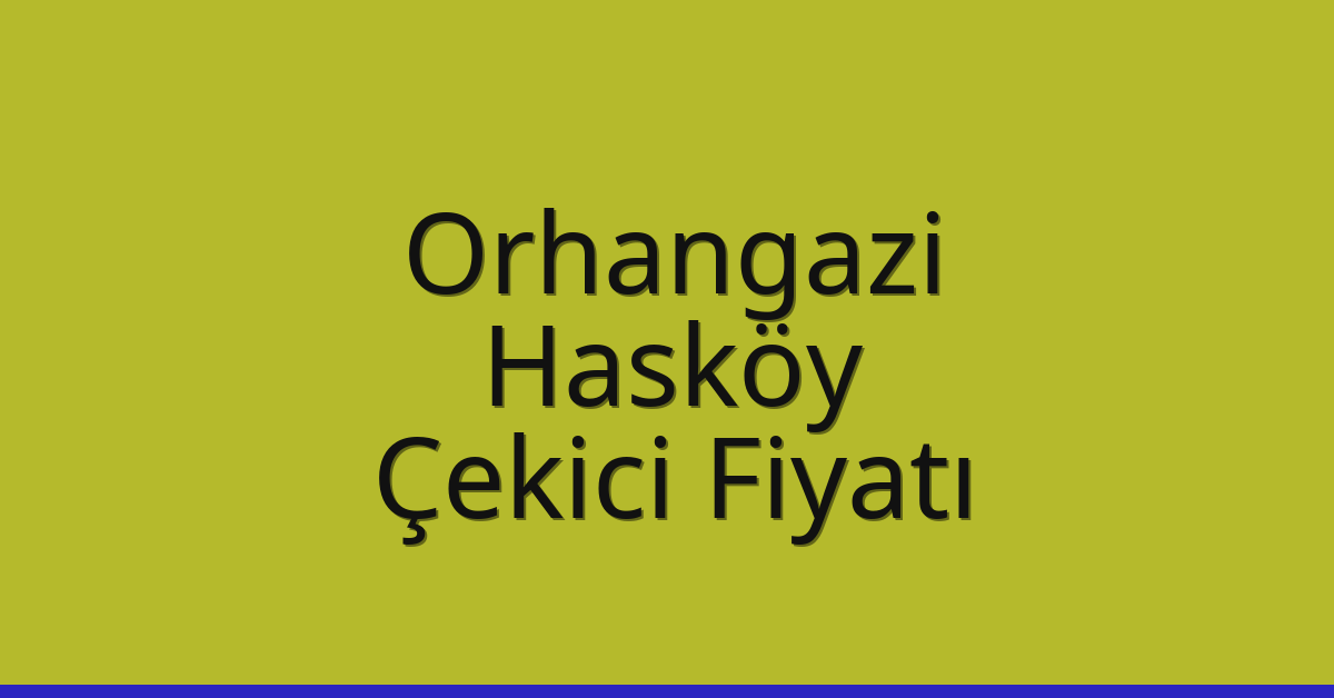 Orhangazi – Hasköy Çekici Fiyatı