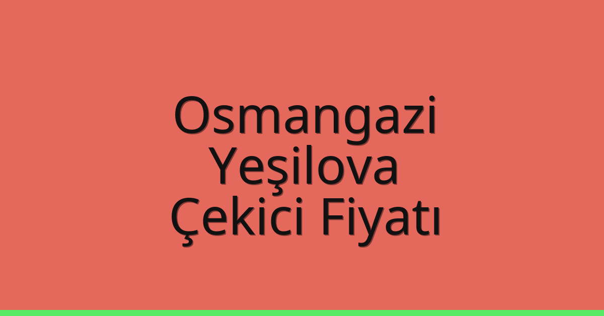 Osmangazi – Yeşilova Çekici Fiyatı