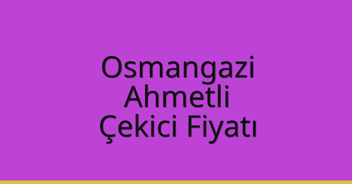 Osmangazi – Ahmetli Çekici Fiyatı