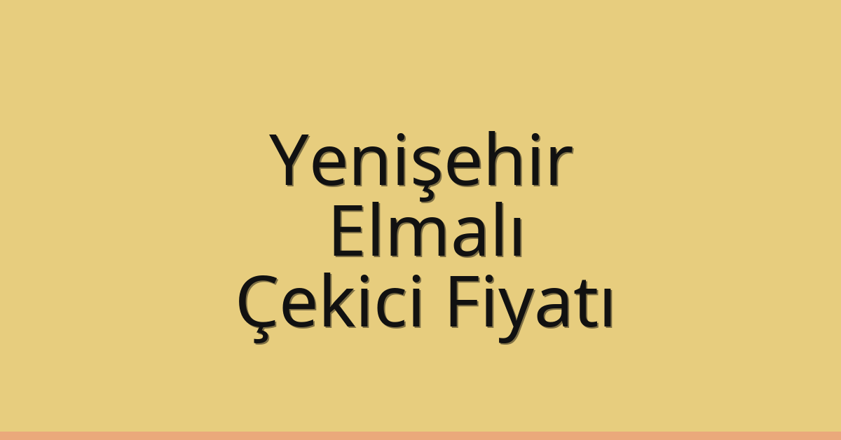 Yenişehir – Elmalı Çekici Fiyatı