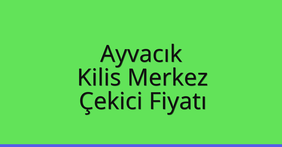 Ayvacık – Kilis Merkez Çekici Fiyatı