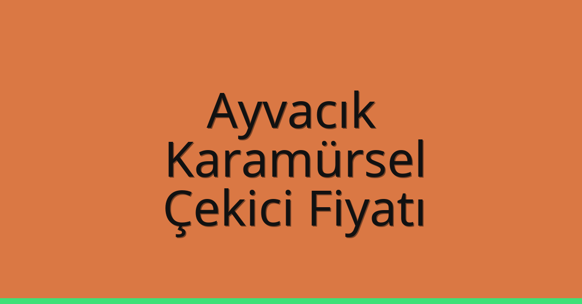 Ayvacık – Karamürsel Çekici Fiyatı