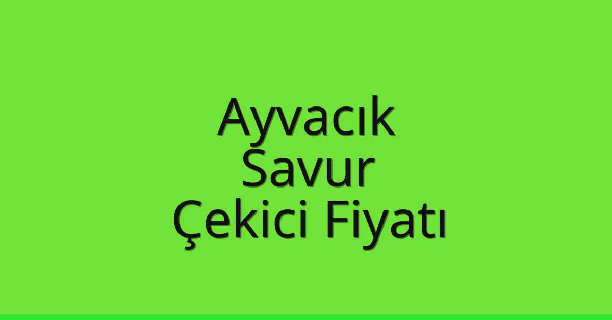Ayvacık – Savur Çekici Fiyatı