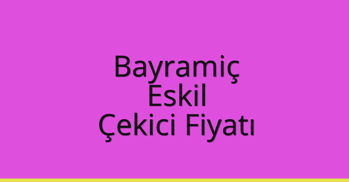 Bayramiç – Eskil Çekici Fiyatı