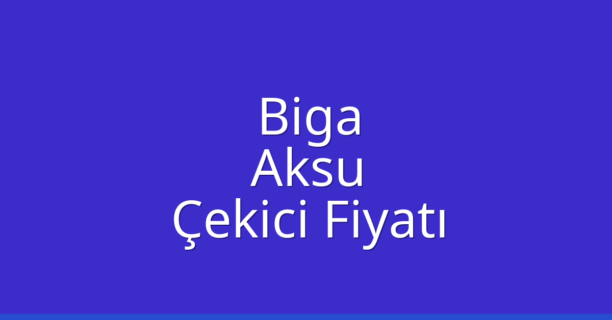 Biga – Aksu Çekici Fiyatı