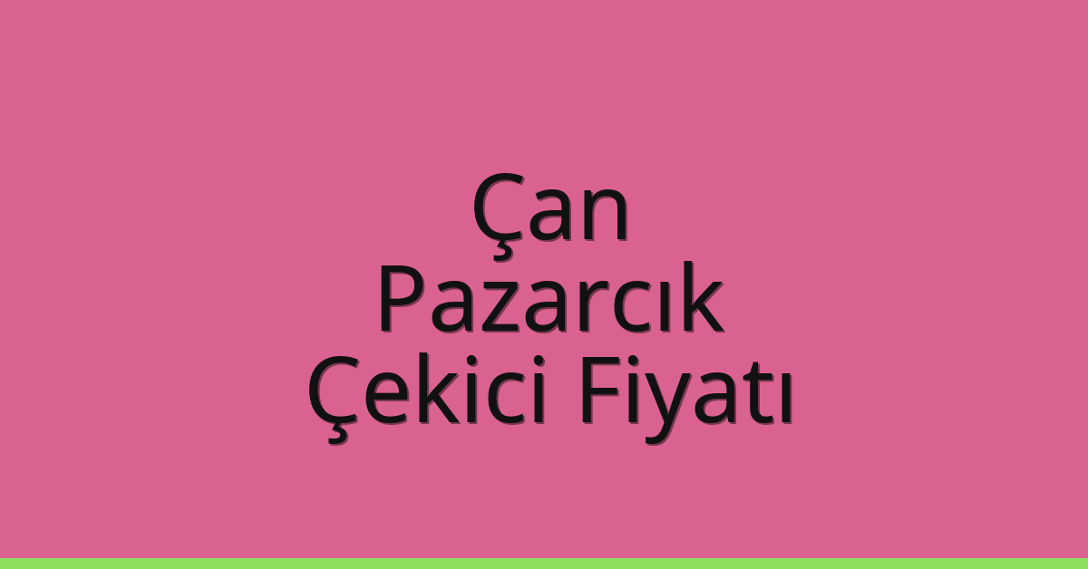 Çan – Pazarcık Çekici Fiyatı