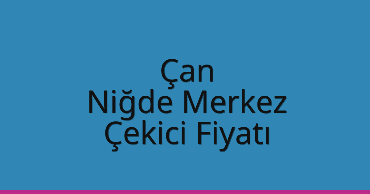 Çan – Niğde Merkez Çekici Fiyatı