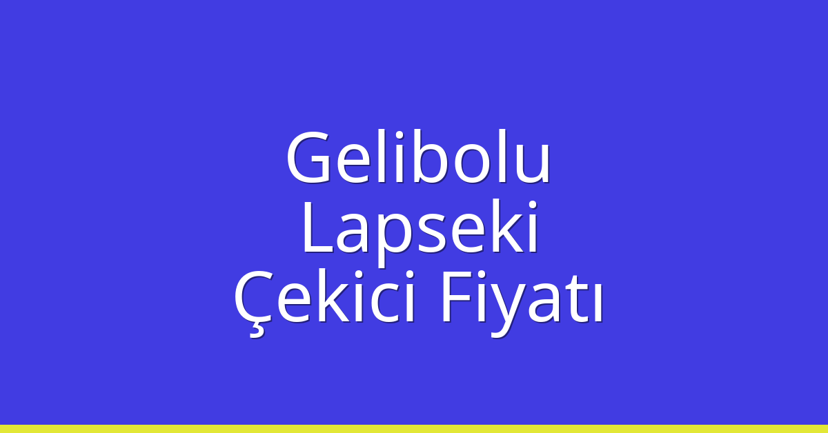 Gelibolu – Lapseki Çekici Fiyatı