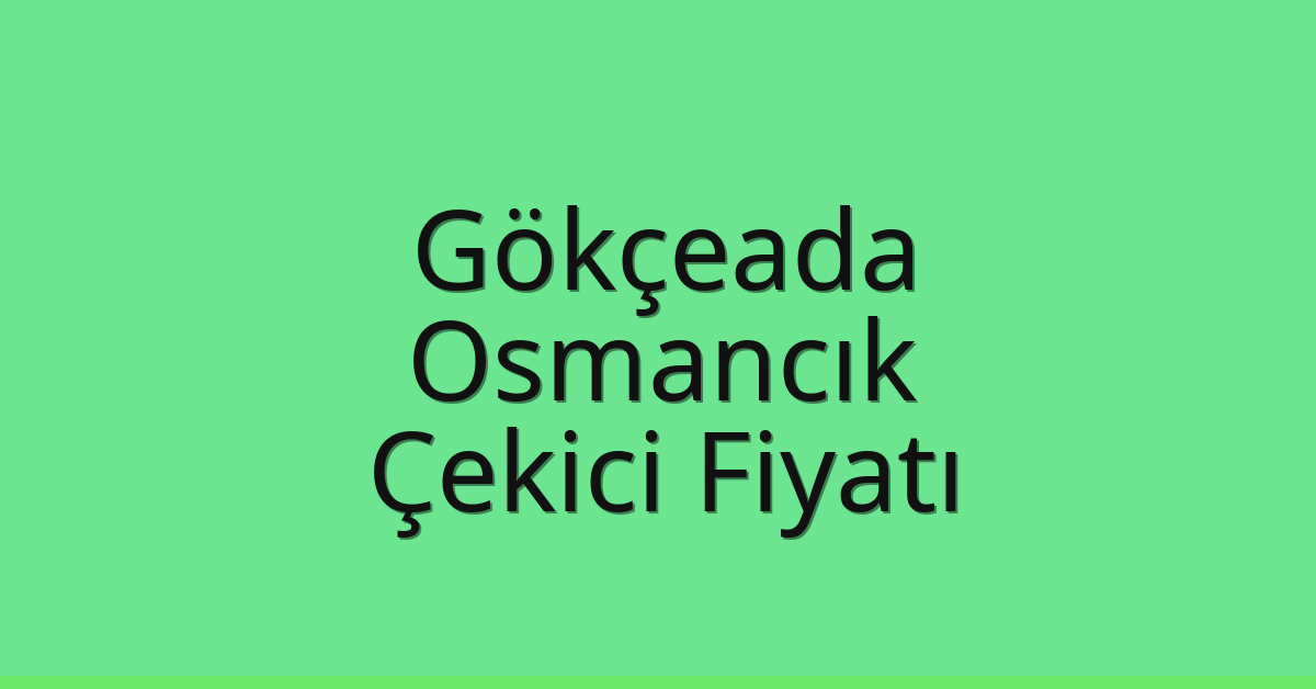 Gökçeada – Osmancık Çekici Fiyatı