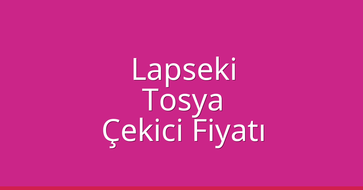Lapseki – Tosya Çekici Fiyatı